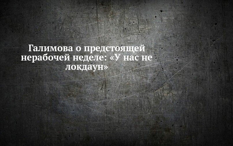 Галимова о предстоящей нерабочей неделе: «У нас не локдаун»