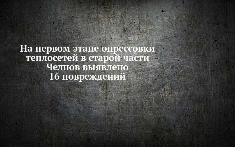На первом этапе опрессовки теплосетей в старой части Челнов выявлено 16 ...