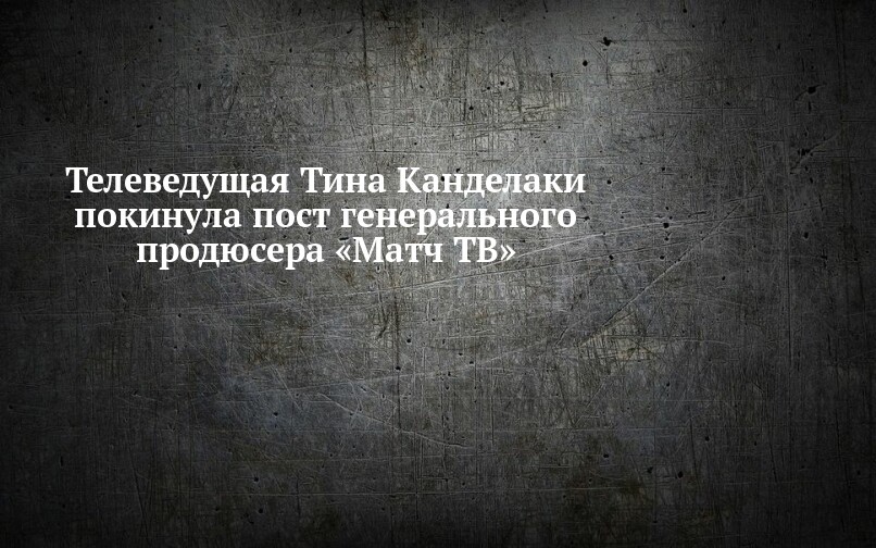 Телеведущая Тина Канделаки покинула пост генерального продюсера «Матч ТВ»