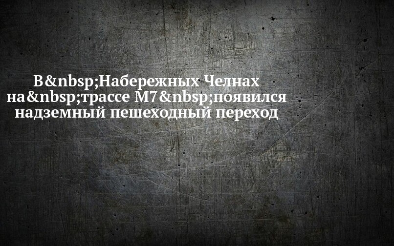 В Набережных Челнах на трассе М7 появился надземный пешеходный переход