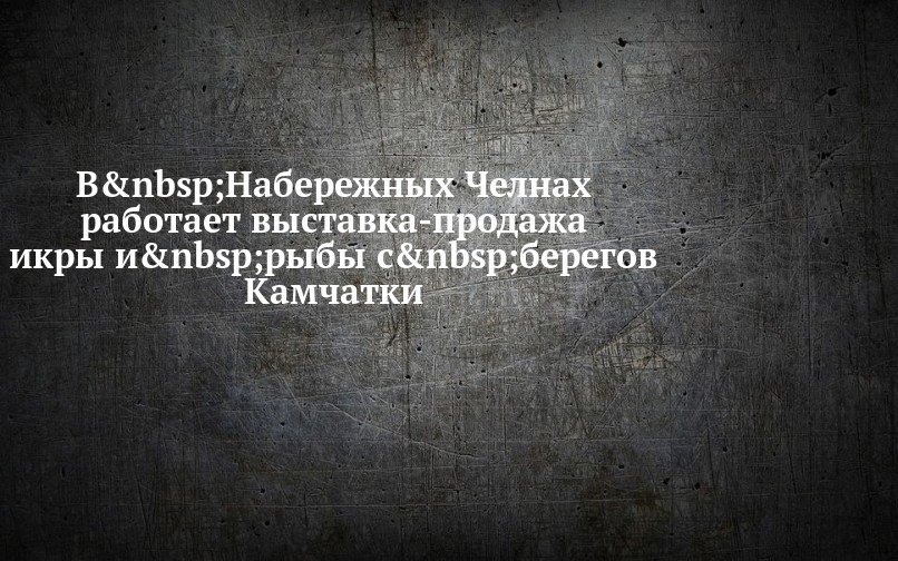 В Набережных Челнах работает выставка-продажа икры и рыбы с берегов ...