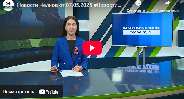 Новости Набережных Челнов от 7 мая 2025 года