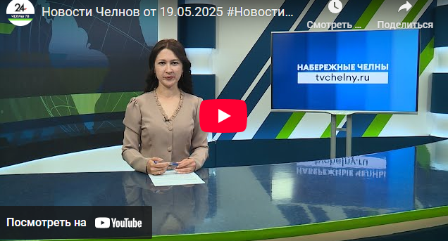Новости Набережных Челнов от 19 мая 2025 года