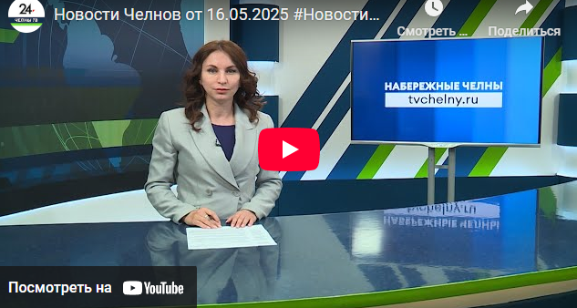 Новости Набережных Челнов от 16 мая 2025 года