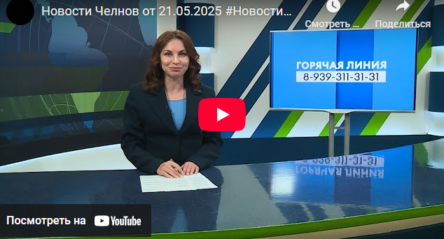 Новости Набережных Челнов от 21 мая 2025 года
