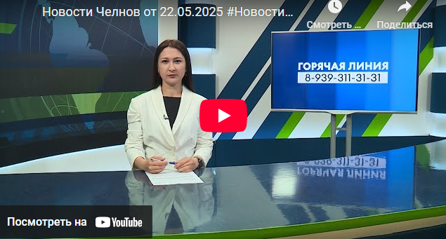 Новости Набережных Челнов от 22 мая 2025 года