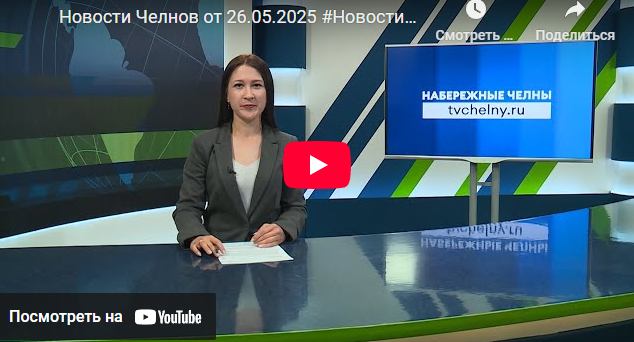 Новости Набережных Челнов от 26 мая 2025 года