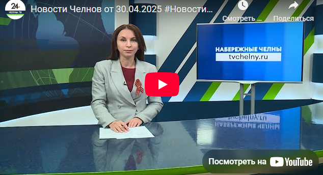 Новости Набережных Челнов от 30 апреля 2025 года