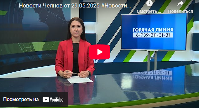 Новости Набережных Челнов от 29 мая 2025 года