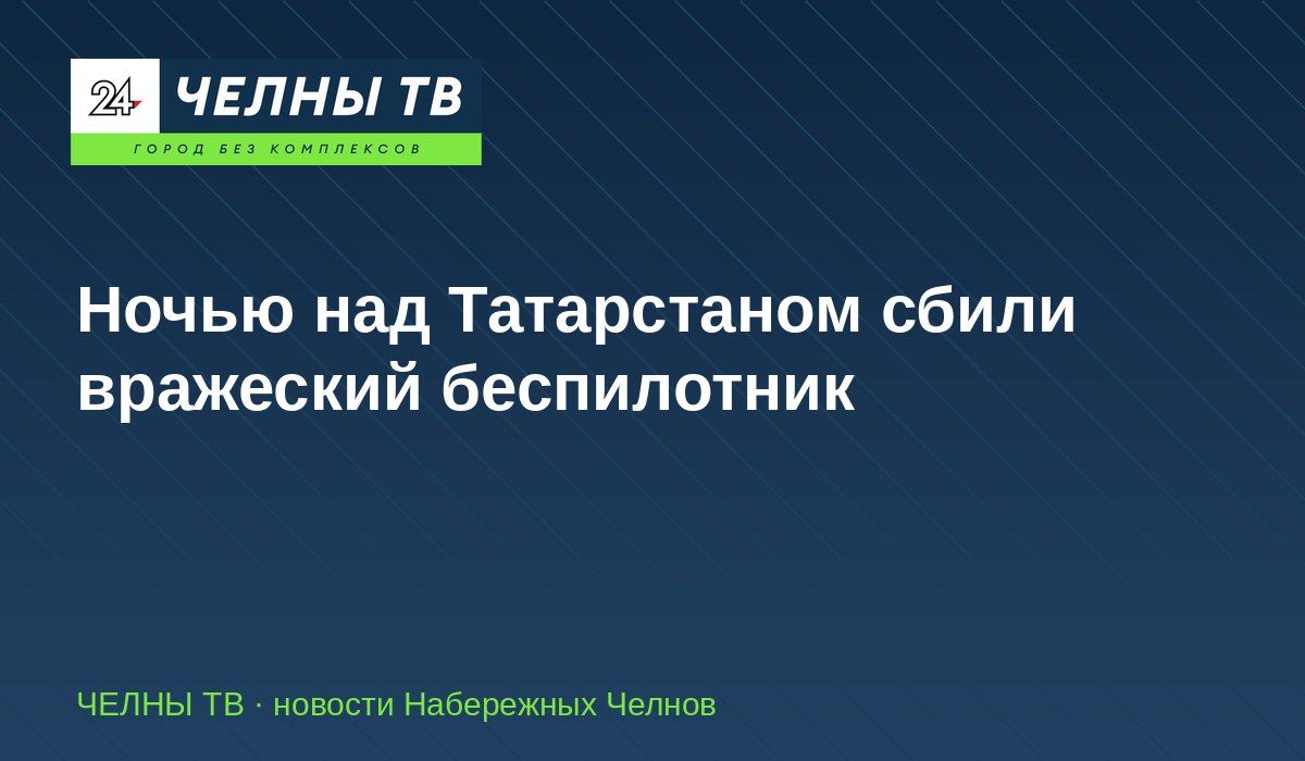 Ночью над Татарстаном сбили вражеский беспилотник