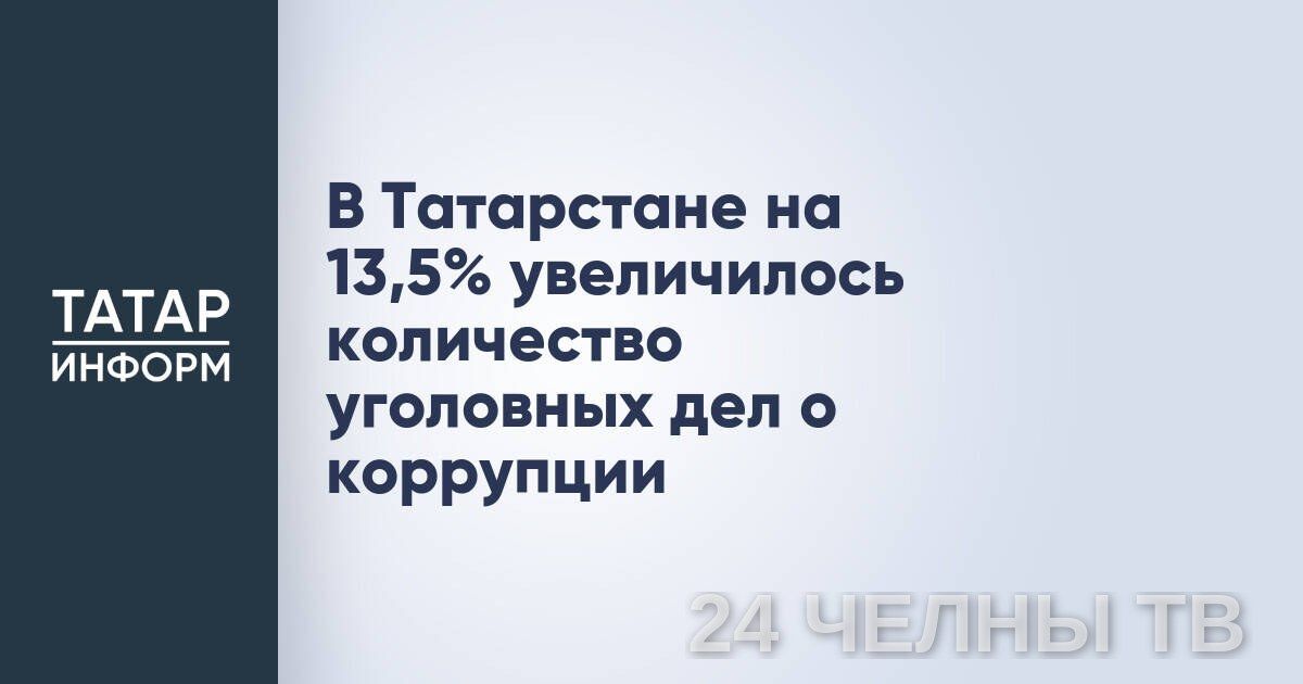 В Татарстане выросло число дел о коррупции — на 13,5% за девять месяцев