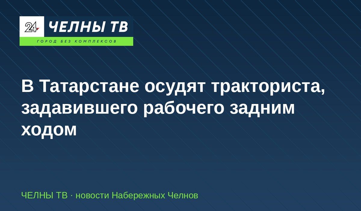 В Татарстане осудят тракториста, задавившего рабочего задним ходом