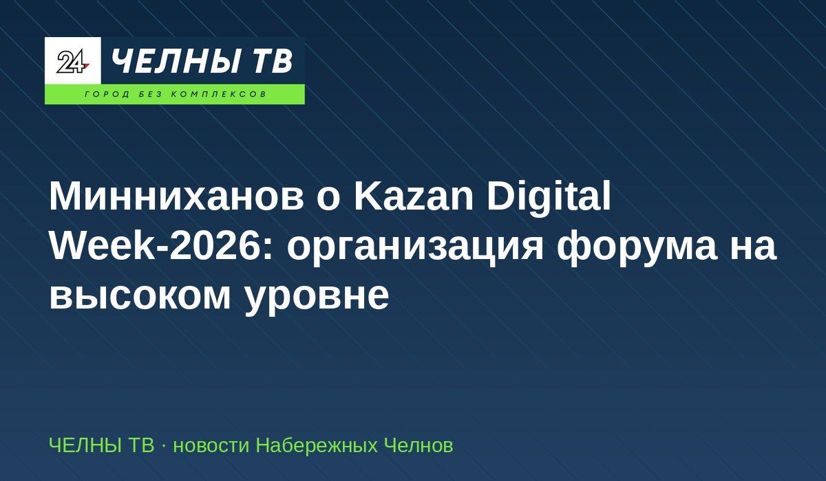 Минниханов о Kazan Digital Week-2026: организация форума на высоком уровне