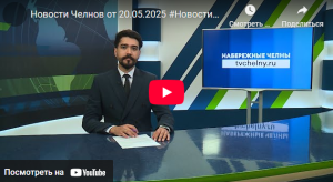 Новости Набережных Челнов от 20 мая 2025 года