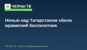 Ночью над Татарстаном сбили вражеский беспилотник