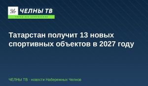 Татарстан получит 13 новых спортивных объектов в 2027 году