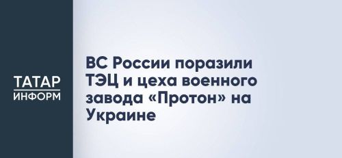 Российские войска ударили по киевской ТЭЦ-6 и цехам харьковского завода «Протон»